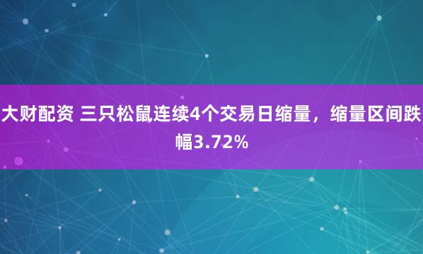 大财配资 三只松鼠连续4个交易日缩量，缩量区间跌幅3.72%