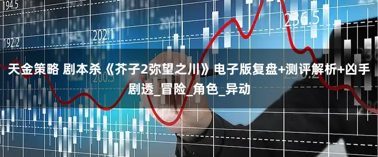 天金策略 剧本杀《芥子2弥望之川》电子版复盘+测评解析+凶手剧透_冒险_角色_异动