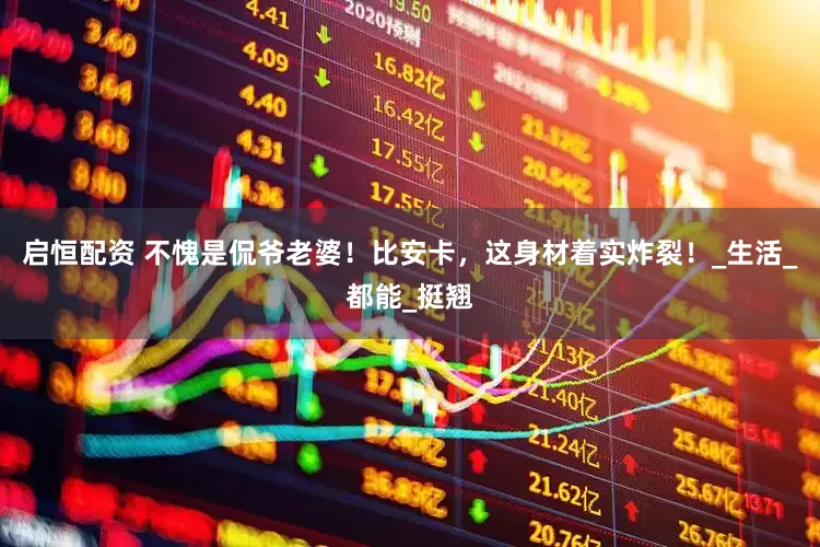 启恒配资 不愧是侃爷老婆！比安卡，这身材着实炸裂！_生活_都能_挺翘