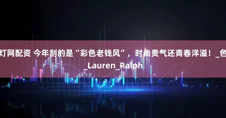 富灯网配资 今年刮的是“彩色老钱风”，时尚贵气还青春洋溢！_色彩_Lauren_Ralph