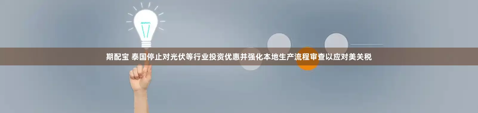 期配宝 泰国停止对光伏等行业投资优惠并强化本地生产流程审查以应对美关税