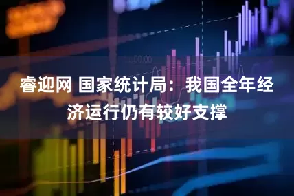 睿迎网 国家统计局：我国全年经济运行仍有较好支撑