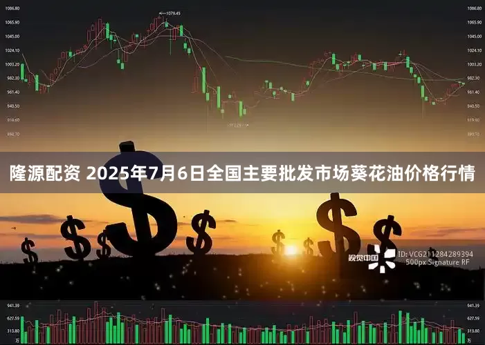 隆源配资 2025年7月6日全国主要批发市场葵花油价格行情