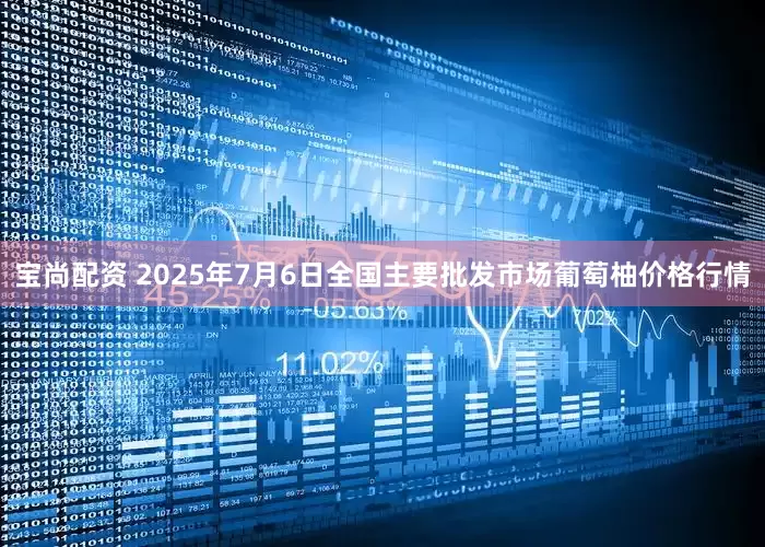宝尚配资 2025年7月6日全国主要批发市场葡萄柚价格行情