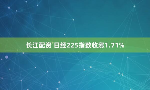 长江配资 日经225指数收涨1.71%