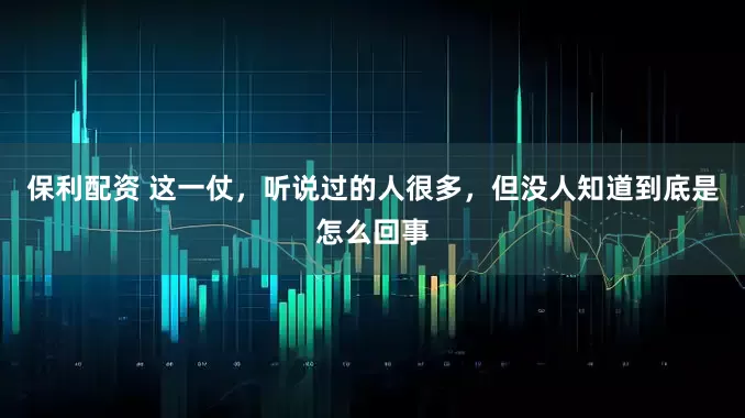 保利配资 这一仗，听说过的人很多，但没人知道到底是怎么回事