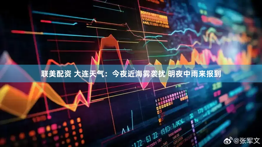 联美配资 大连天气：今夜近海雾袭扰 明夜中雨来报到
