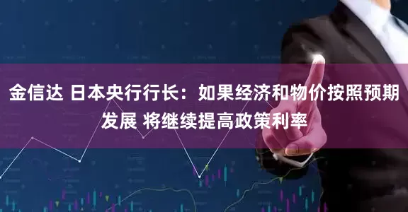 金信达 日本央行行长：如果经济和物价按照预期发展 将继续提高政策利率