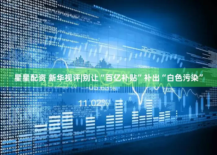 星星配资 新华视评|别让“百亿补贴”补出“白色污染”