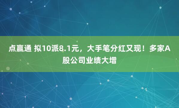 点赢通 拟10派8.1元，大手笔分红又现！多家A股公司业绩大增