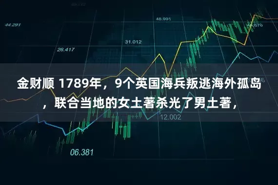 金财顺 1789年，9个英国海兵叛逃海外孤岛，联合当地的女土著杀光了男土著，